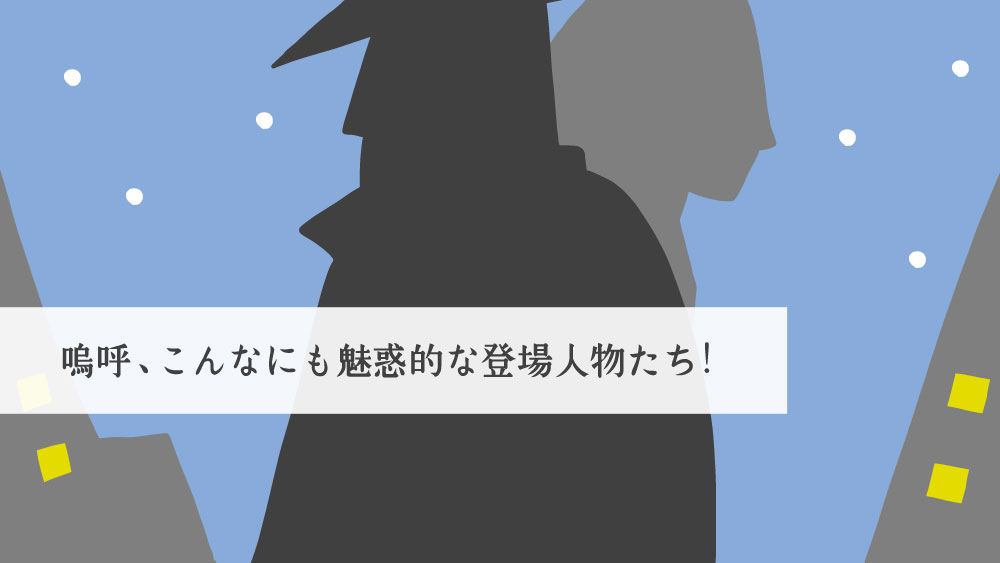 嗚呼、こんなにも魅惑的な登場人物たち！