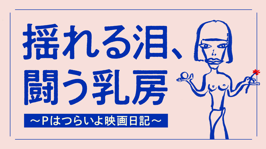 揺れる泪、闘う乳房 〜Pはつらいよ映画日記〜